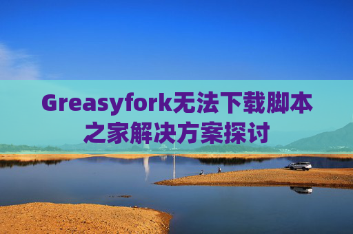Greasyfork无法下载脚本之家解决方案探讨